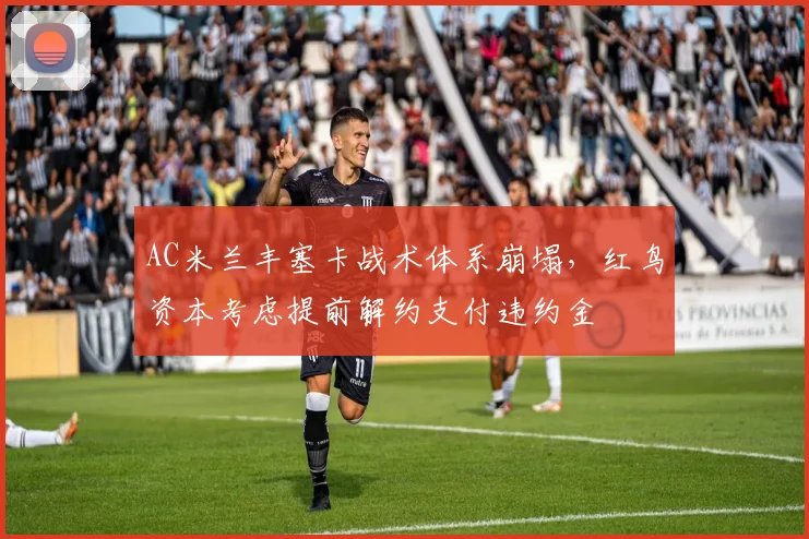 AC米兰丰塞卡战术体系崩塌，红鸟资本考虑提前解约支付违约金